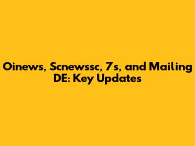 Oinews, Scnewssc, 7s, and Mailing DE: Key Updates