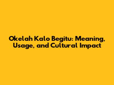 Okelah Kalo Begitu: Meaning, Usage, and Cultural Impact