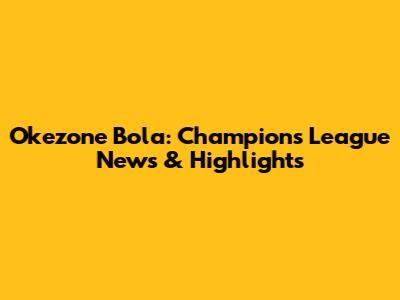 Okezone Bola: Champions League News & Highlights