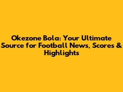 Okezone Bola: Your Ultimate Source for Football News, Scores & Highlights