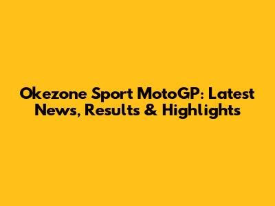 Okezone Sport MotoGP: Latest News, Results & Highlights