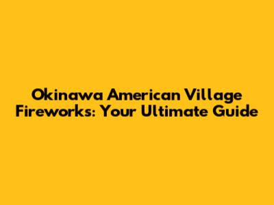 Okinawa American Village Fireworks: Your Ultimate Guide