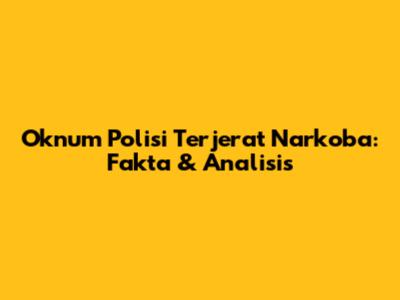 Oknum Polisi Terjerat Narkoba: Fakta & Analisis