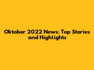 Oktober 2022 News: Top Stories and Highlights