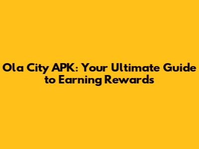 Ola City APK: Your Ultimate Guide to Earning Rewards