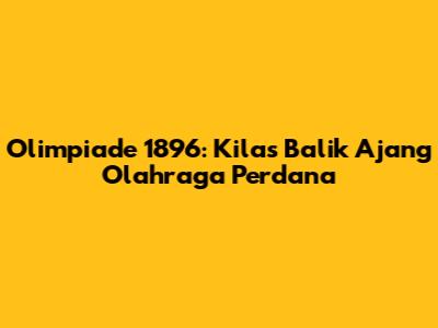 Olimpiade 1896: Kilas Balik Ajang Olahraga Perdana