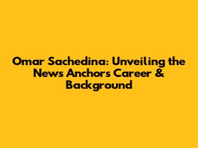 Omar Sachedina: Unveiling the News Anchor's Career & Background