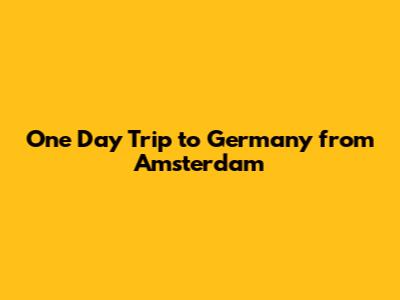 One Day Trip to Germany from Amsterdam