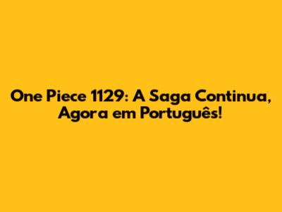 One Piece 1129: A Saga Continua, Agora em Português!