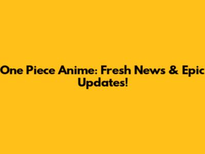 One Piece Anime: Fresh News & Epic Updates!