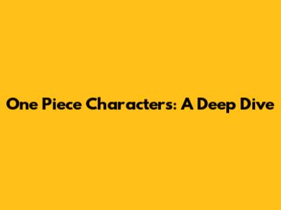 One Piece Characters: A Deep Dive