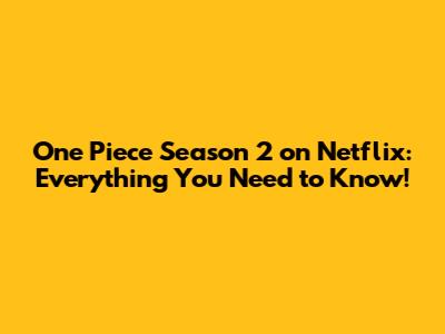 One Piece Season 2 on Netflix: Everything You Need to Know!