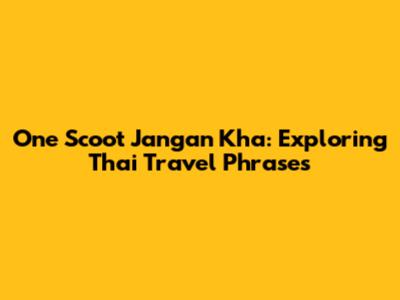 One Scoot Jangan Kha: Exploring Thai Travel Phrases
