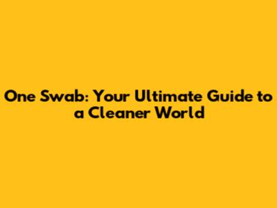 One Swab: Your Ultimate Guide to a Cleaner World