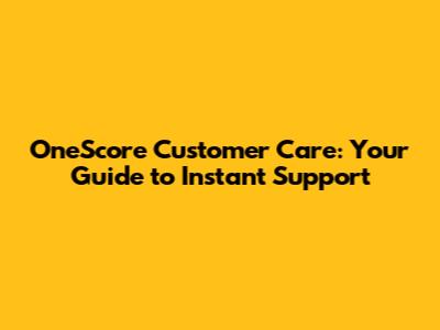 OneScore Customer Care: Your Guide to Instant Support