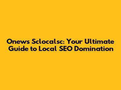 Onews Sclocalsc: Your Ultimate Guide to Local SEO Domination