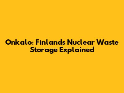 Onkalo: Finland's Nuclear Waste Storage Explained