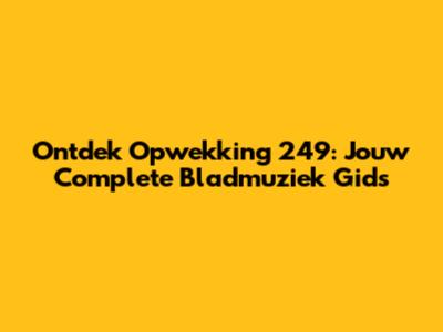 Ontdek Opwekking 249: Jouw Complete Bladmuziek Gids