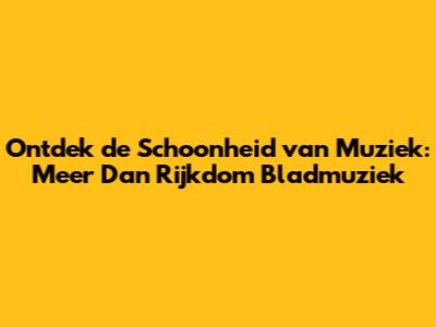 Ontdek de Schoonheid van Muziek: Meer Dan Rijkdom Bladmuziek