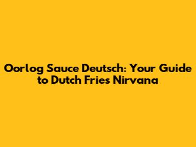 Oorlog Sauce Deutsch: Your Guide to Dutch Fries Nirvana