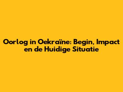 Oorlog in Oekraïne: Begin, Impact en de Huidige Situatie