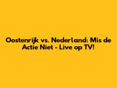 Oostenrijk vs. Nederland: Mis de Actie Niet - Live op TV!