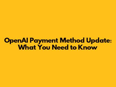 OpenAI Payment Method Update: What You Need to Know