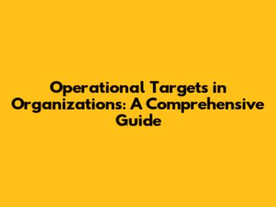 Operational Targets in Organizations: A Comprehensive Guide
