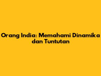 Orang India: Memahami Dinamika dan Tuntutan