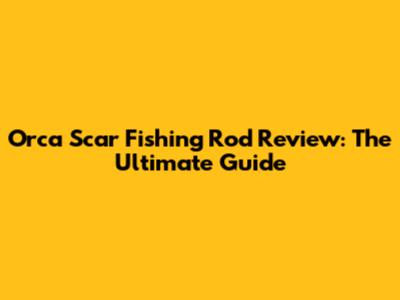 Orca Scar Fishing Rod Review: The Ultimate Guide