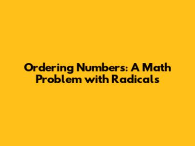 Ordering Numbers: A Math Problem with Radicals