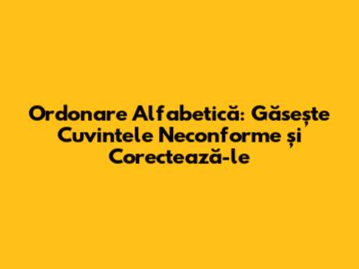 Ordonare Alfabetică: Găsește Cuvintele Neconforme și Corectează-le