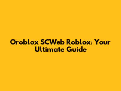 Oroblox SCWeb Roblox: Your Ultimate Guide