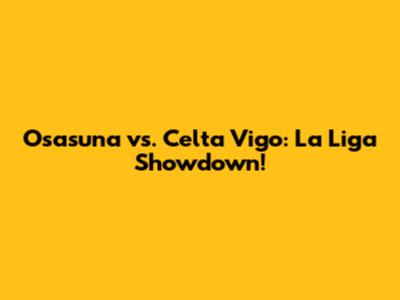 Osasuna vs. Celta Vigo: La Liga Showdown!