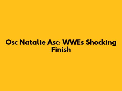Osc Natalie Asc: WWE's Shocking Finish