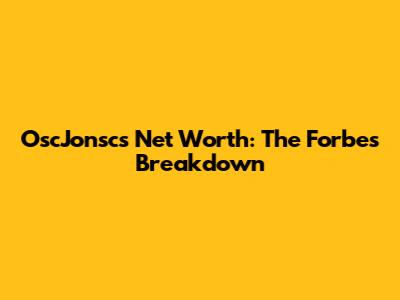 OscJonsc's Net Worth: The Forbes Breakdown