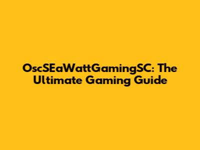 OscSEaWattGamingSC: The Ultimate Gaming Guide
