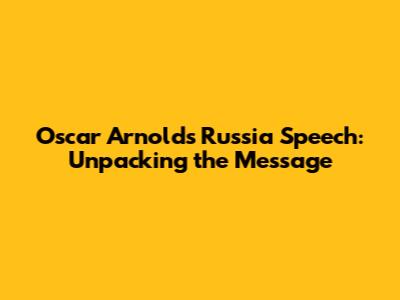 Oscar Arnold's Russia Speech: Unpacking the Message