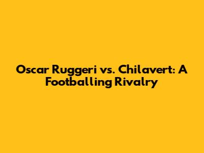 Oscar Ruggeri vs. Chilavert: A Footballing Rivalry