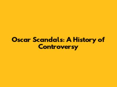 Oscar Scandals: A History of Controversy