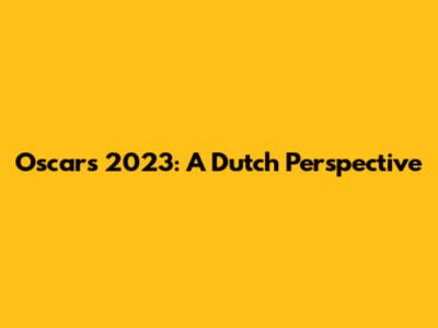 Oscars 2023: A Dutch Perspective