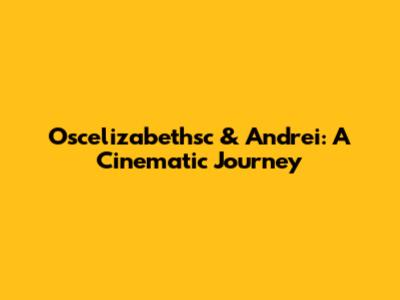 Oscelizabethsc & Andrei: A Cinematic Journey
