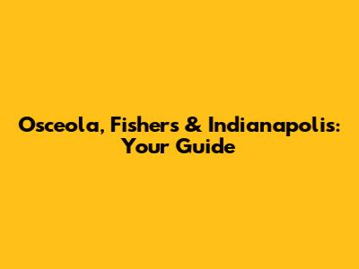 Osceola, Fishers & Indianapolis: Your Guide