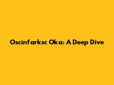 Oscinfarksc Oka: A Deep Dive