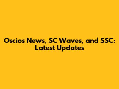 Oscios News, SC Waves, and SSC: Latest Updates