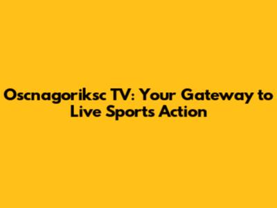 Oscnagoriksc TV: Your Gateway to Live Sports Action