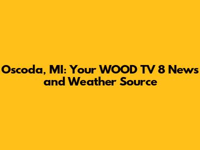 Oscoda, MI: Your WOOD TV 8 News and Weather Source