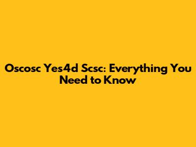Oscosc Yes4d Scsc: Everything You Need to Know