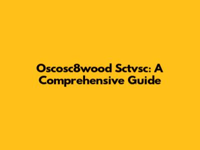 Oscosc8wood Sctvsc: A Comprehensive Guide