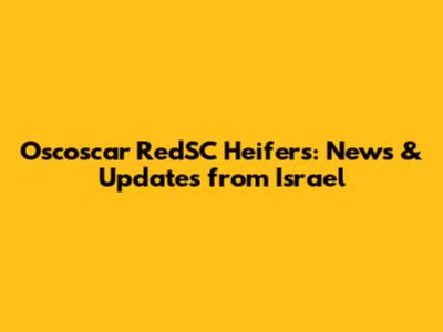 Oscoscar RedSC Heifers: News & Updates from Israel